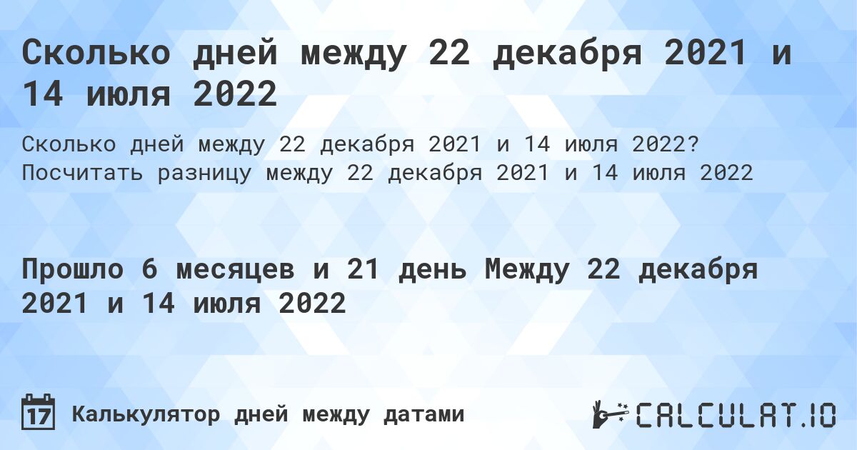 Сколько дней между 22 декабря 2021 и 14 июля 2022. Посчитать разницу между 22 декабря 2021 и 14 июля 2022