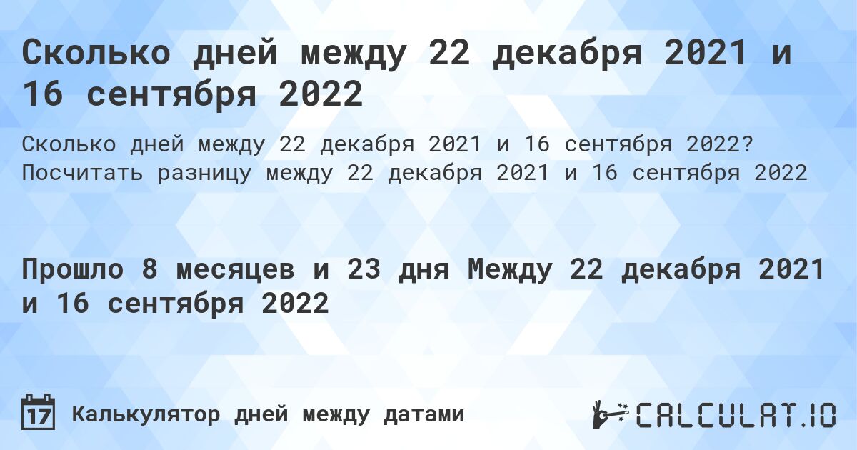 Сколько дней между 22 декабря 2021 и 16 сентября 2022. Посчитать разницу между 22 декабря 2021 и 16 сентября 2022