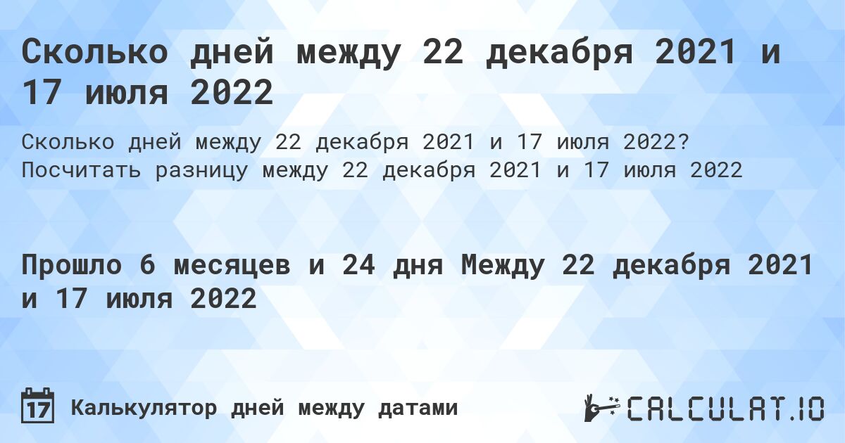Сколько дней между 22 декабря 2021 и 17 июля 2022. Посчитать разницу между 22 декабря 2021 и 17 июля 2022