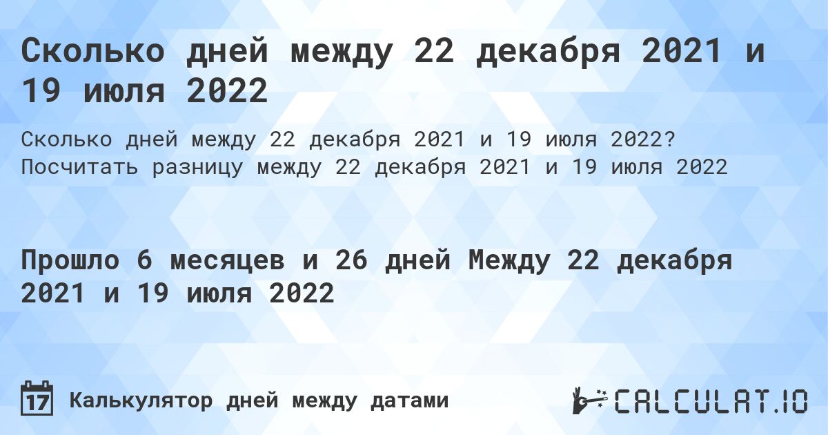 Сколько дней между 22 декабря 2021 и 19 июля 2022. Посчитать разницу между 22 декабря 2021 и 19 июля 2022