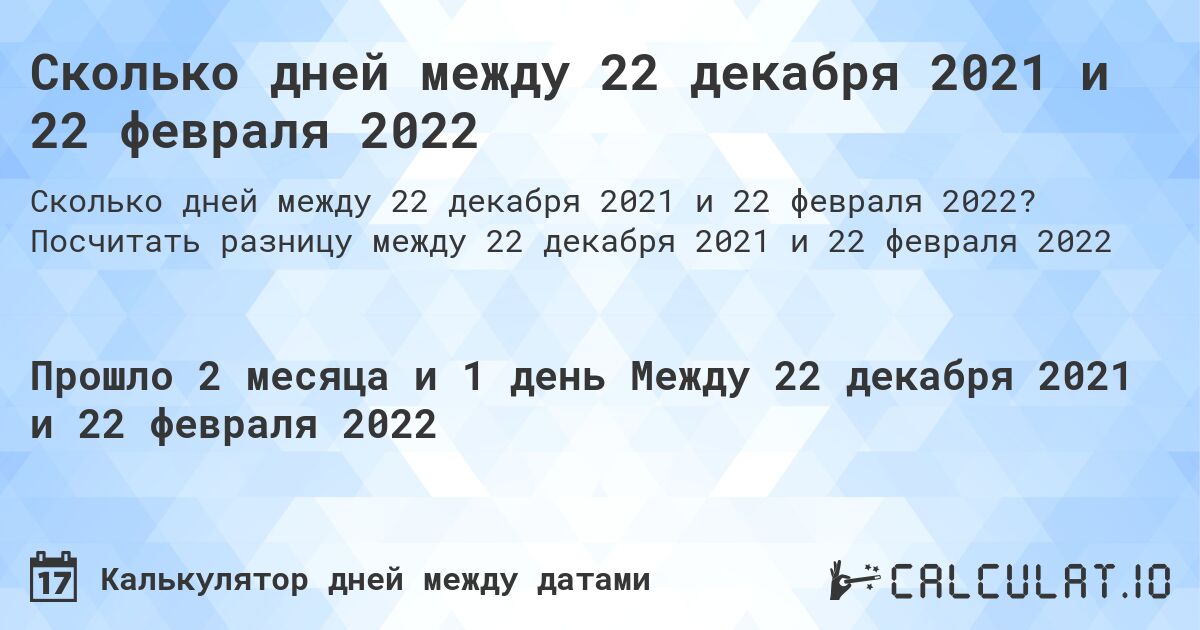 Сколько дней между 22 декабря 2021 и 22 февраля 2022. Посчитать разницу между 22 декабря 2021 и 22 февраля 2022