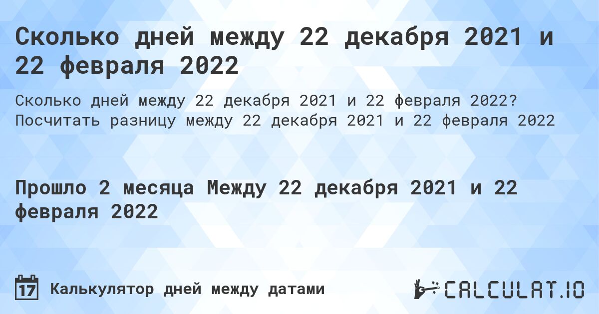Сколько дней между 22 декабря 2021 и 22 февраля 2022. Посчитать разницу между 22 декабря 2021 и 22 февраля 2022