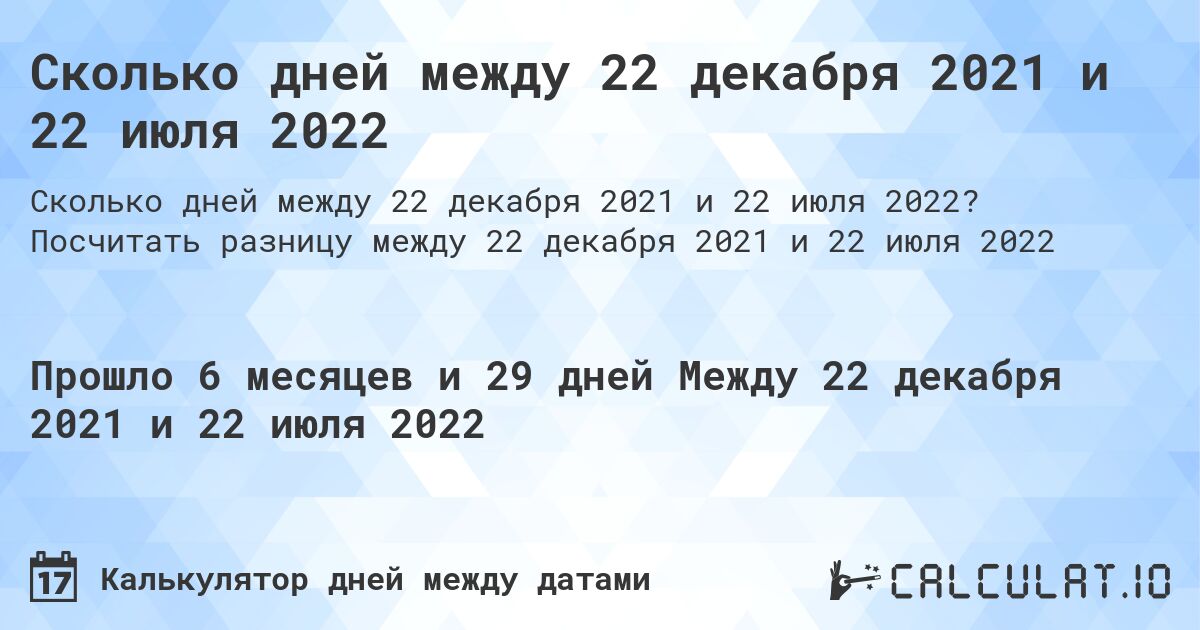 Сколько дней между 22 декабря 2021 и 22 июля 2022. Посчитать разницу между 22 декабря 2021 и 22 июля 2022