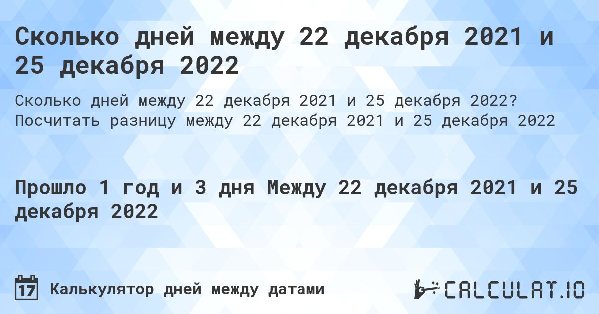 Сколько дней между 22 декабря 2021 и 25 декабря 2022. Посчитать разницу между 22 декабря 2021 и 25 декабря 2022