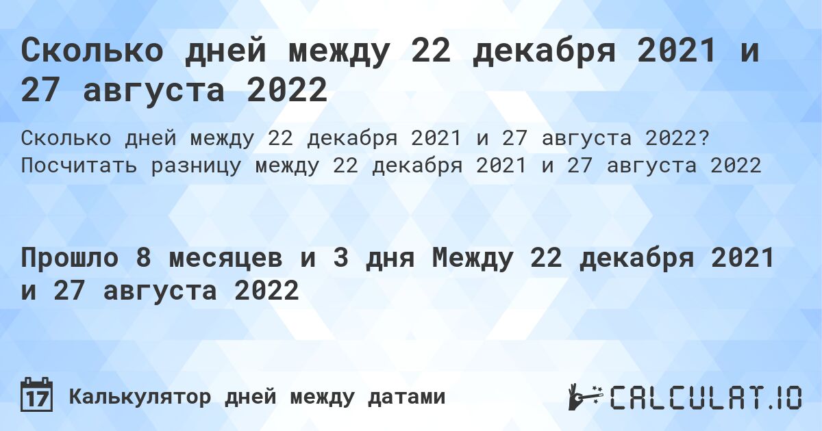Сколько дней между 22 декабря 2021 и 27 августа 2022. Посчитать разницу между 22 декабря 2021 и 27 августа 2022