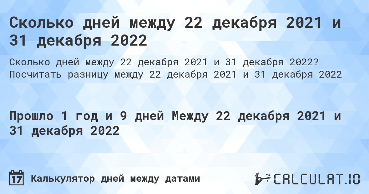 Сколько дней между 22 декабря 2021 и 31 декабря 2022. Посчитать разницу между 22 декабря 2021 и 31 декабря 2022