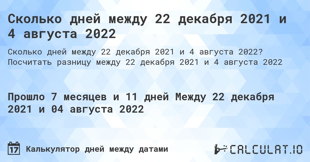 Сколько дней между 22 декабря 2021 и 4 августа 2022. Посчитать разницу между 22 декабря 2021 и 4 августа 2022