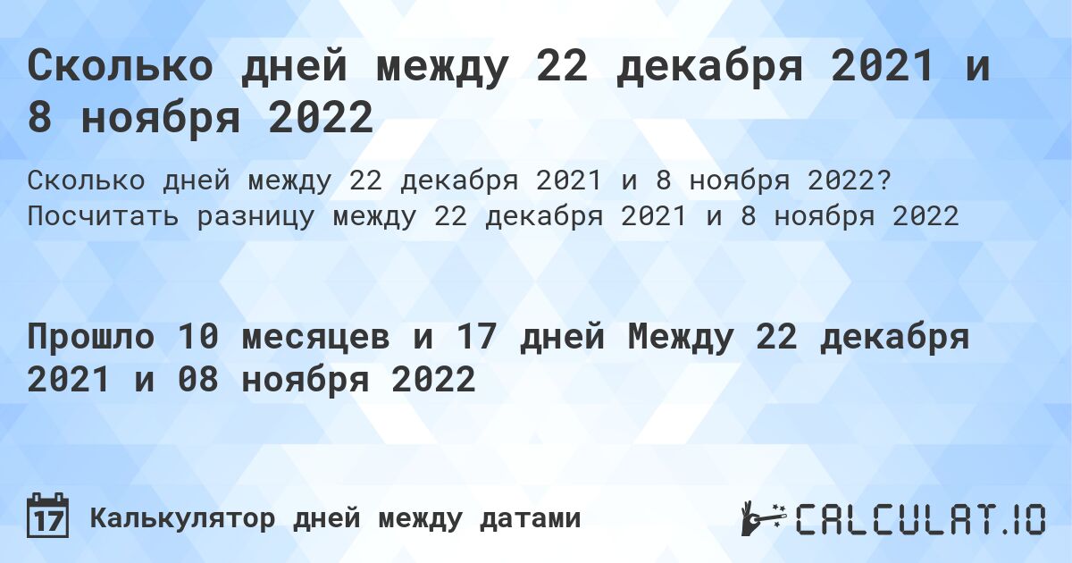 Сколько дней между 22 декабря 2021 и 8 ноября 2022. Посчитать разницу между 22 декабря 2021 и 8 ноября 2022