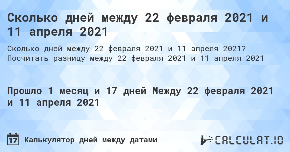 Сколько дней между 22 февраля 2021 и 11 апреля 2021. Посчитать разницу между 22 февраля 2021 и 11 апреля 2021