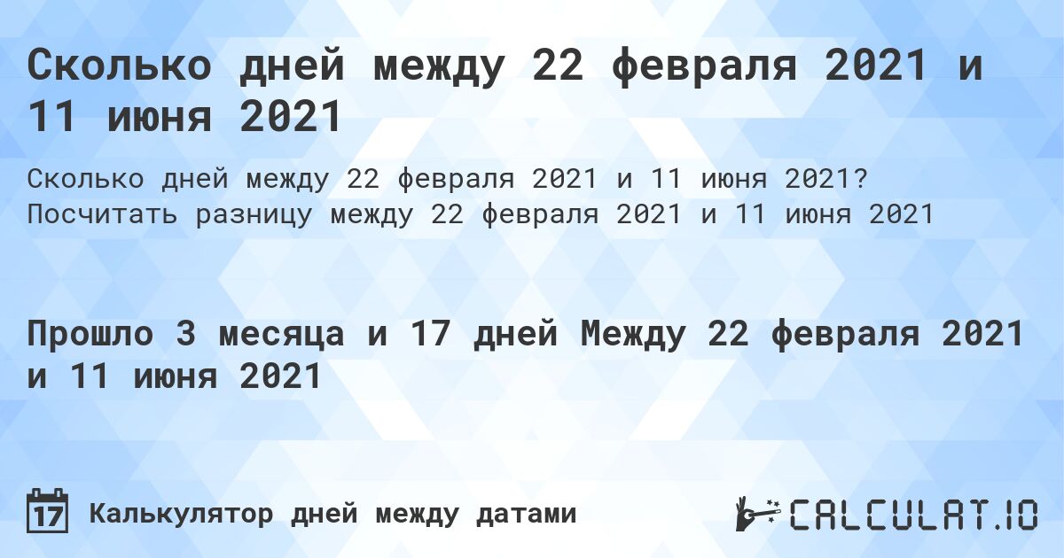Сколько дней между 22 февраля 2021 и 11 июня 2021. Посчитать разницу между 22 февраля 2021 и 11 июня 2021