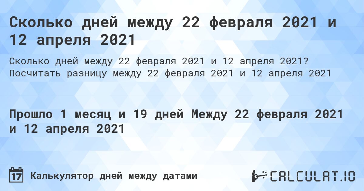 Сколько дней между 22 февраля 2021 и 12 апреля 2021. Посчитать разницу между 22 февраля 2021 и 12 апреля 2021