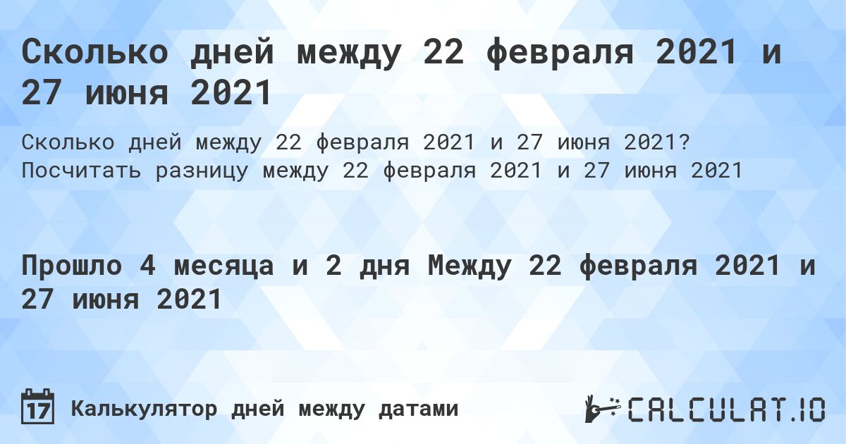Сколько дней между 22 февраля 2021 и 27 июня 2021. Посчитать разницу между 22 февраля 2021 и 27 июня 2021