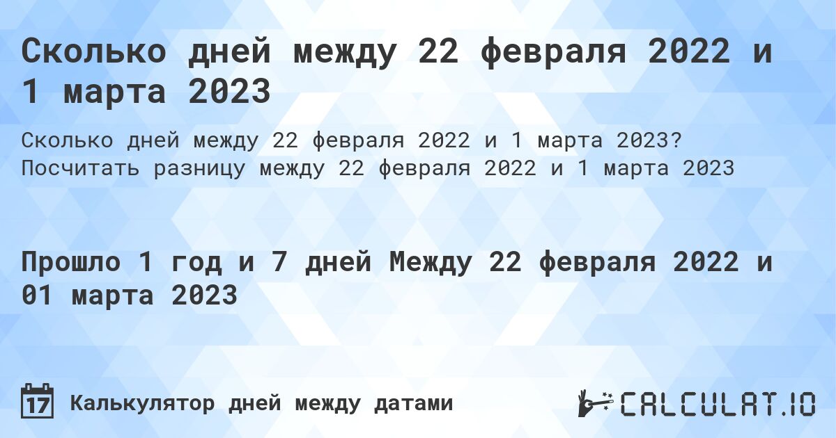 Сколько дней между 22 февраля 2022 и 1 марта 2023. Посчитать разницу между 22 февраля 2022 и 1 марта 2023