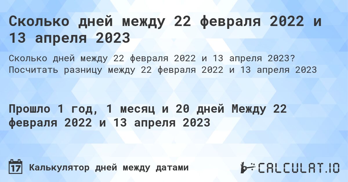 Сколько дней между 22 февраля 2022 и 13 апреля 2023. Посчитать разницу между 22 февраля 2022 и 13 апреля 2023