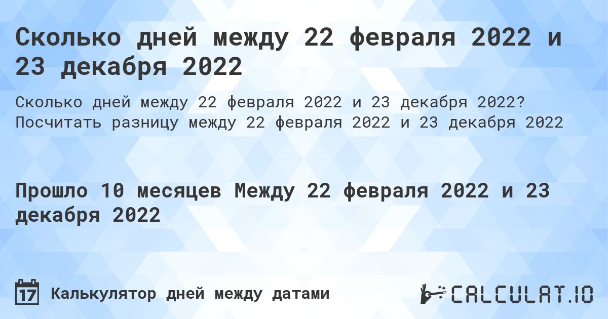 Сколько дней между 22 февраля 2022 и 23 декабря 2022. Посчитать разницу между 22 февраля 2022 и 23 декабря 2022