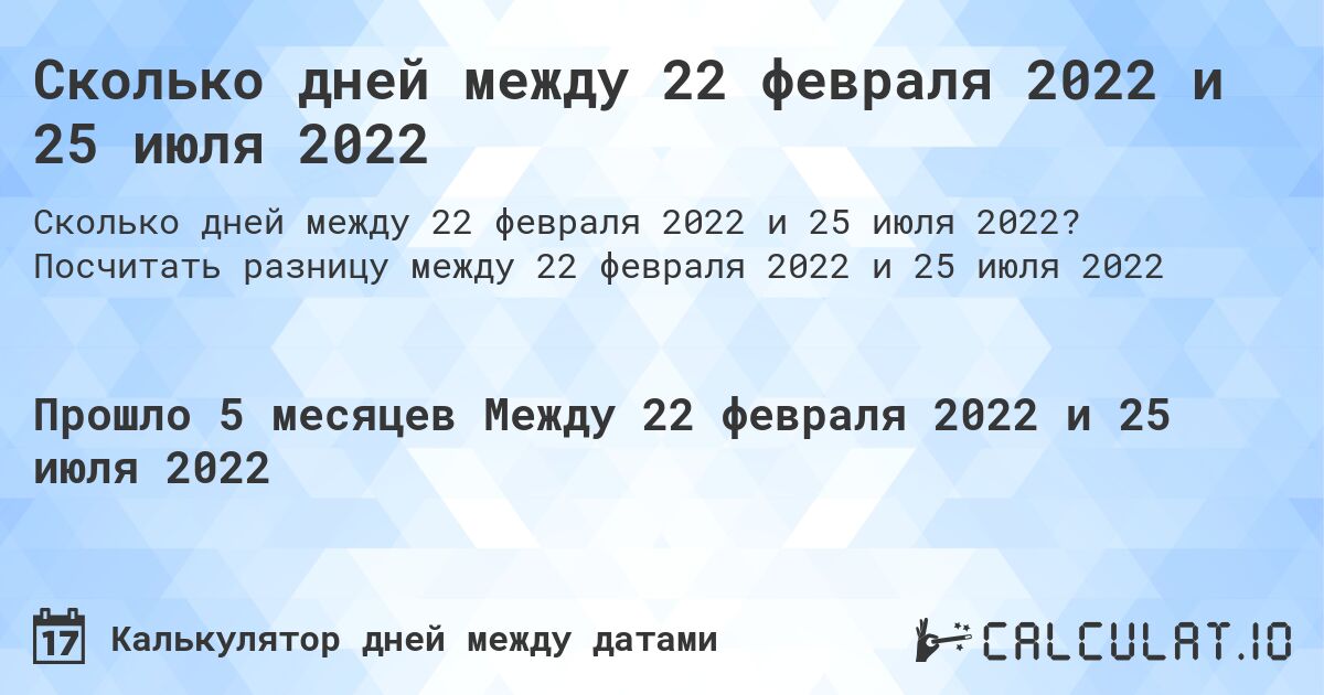 Сколько дней между 22 февраля 2022 и 25 июля 2022. Посчитать разницу между 22 февраля 2022 и 25 июля 2022