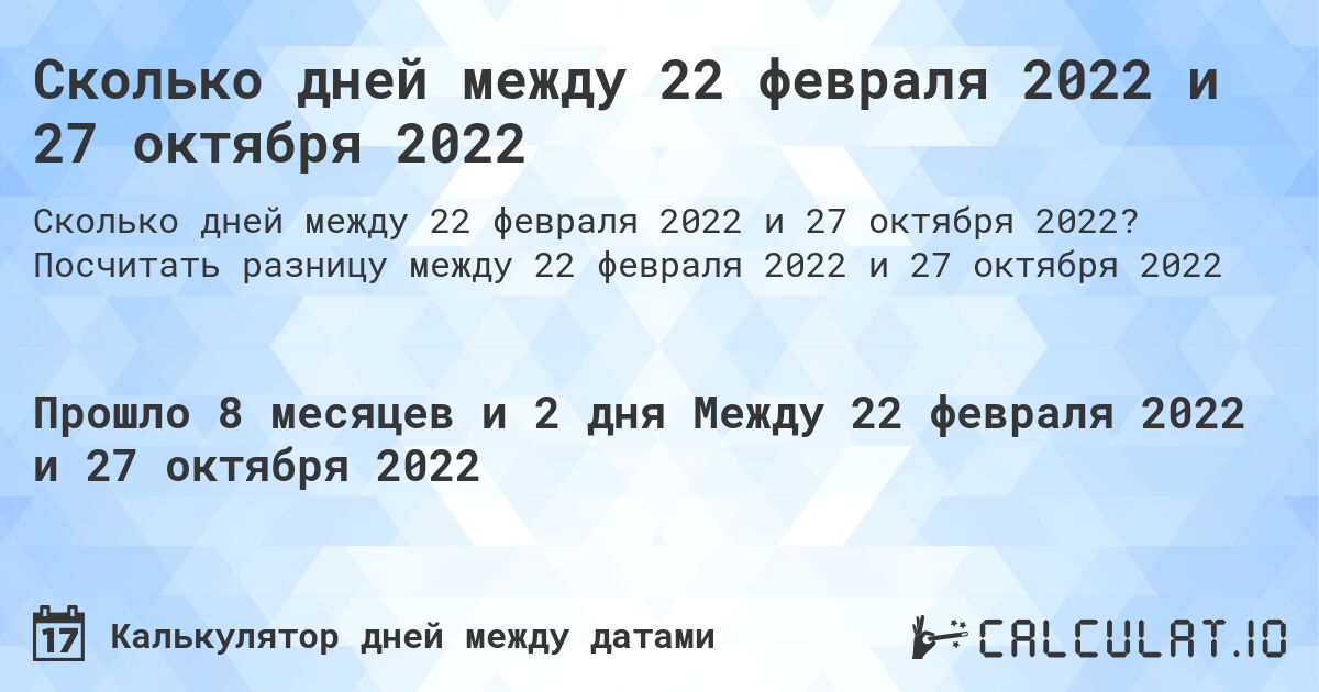 Сколько дней между 22 февраля 2022 и 27 октября 2022. Посчитать разницу между 22 февраля 2022 и 27 октября 2022