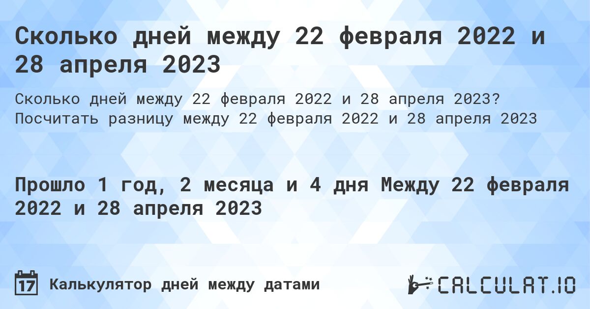 Сколько дней между 22 февраля 2022 и 28 апреля 2023. Посчитать разницу между 22 февраля 2022 и 28 апреля 2023