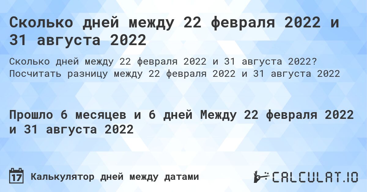 Сколько дней между 22 февраля 2022 и 31 августа 2022. Посчитать разницу между 22 февраля 2022 и 31 августа 2022