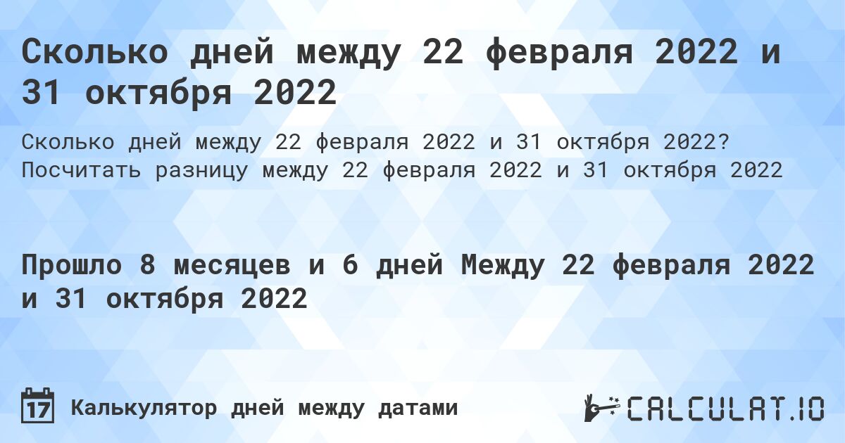 Сколько дней между 22 февраля 2022 и 31 октября 2022. Посчитать разницу между 22 февраля 2022 и 31 октября 2022