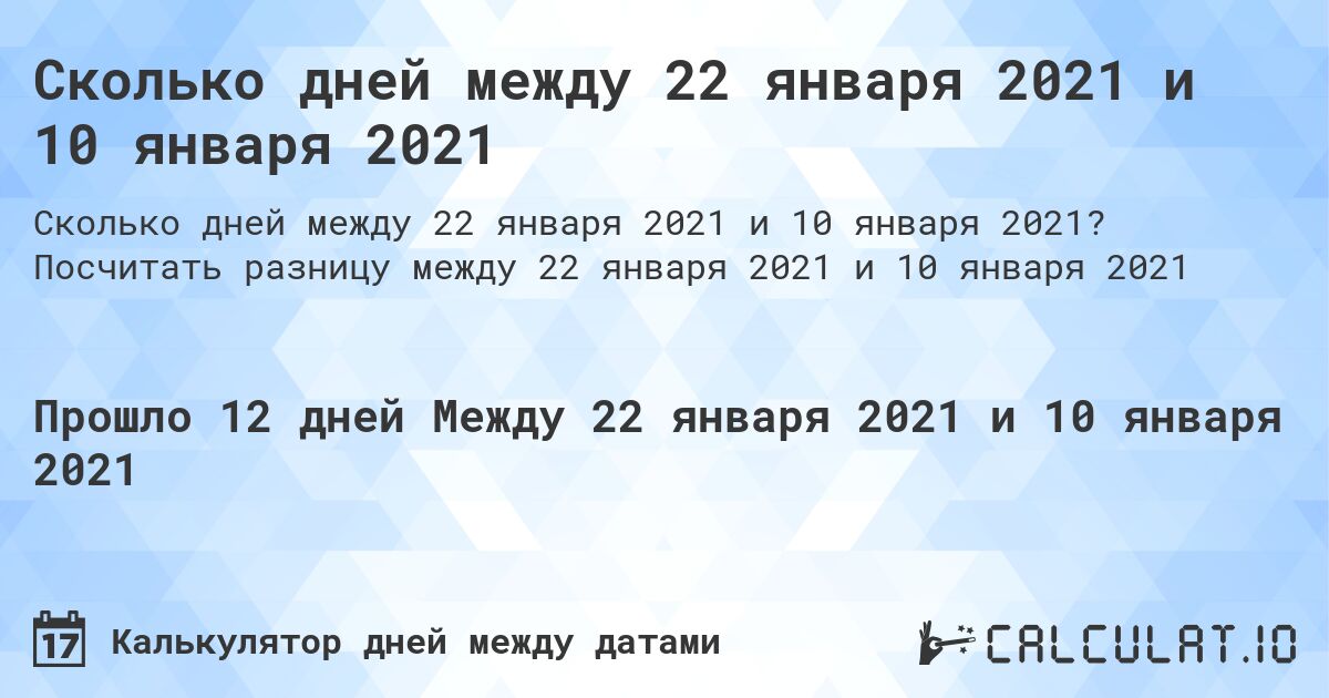 Сколько дней между 22 января 2021 и 10 января 2021. Посчитать разницу между 22 января 2021 и 10 января 2021