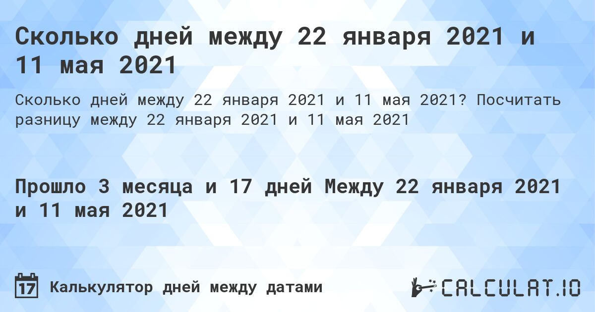 Сколько дней между 22 января 2021 и 11 мая 2021. Посчитать разницу между 22 января 2021 и 11 мая 2021