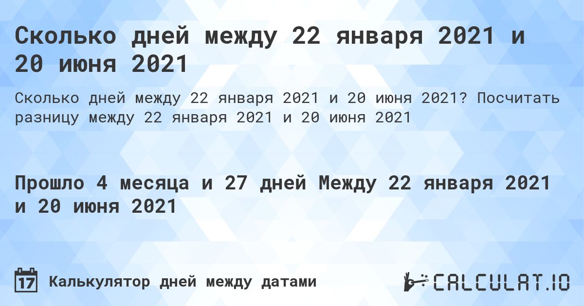 Сколько дней между 22 января 2021 и 20 июня 2021. Посчитать разницу между 22 января 2021 и 20 июня 2021