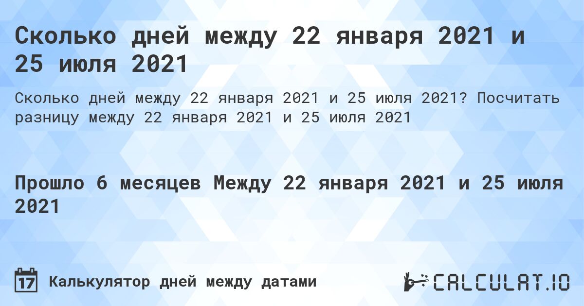 Сколько дней между 22 января 2021 и 25 июля 2021. Посчитать разницу между 22 января 2021 и 25 июля 2021