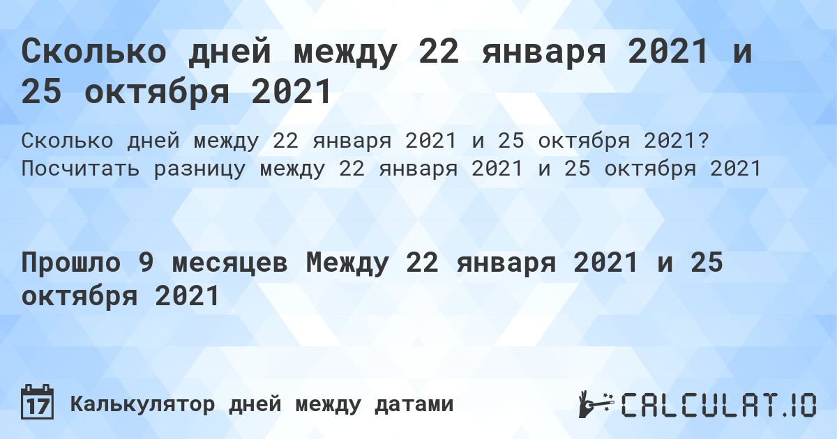 Сколько дней между 22 января 2021 и 25 октября 2021. Посчитать разницу между 22 января 2021 и 25 октября 2021
