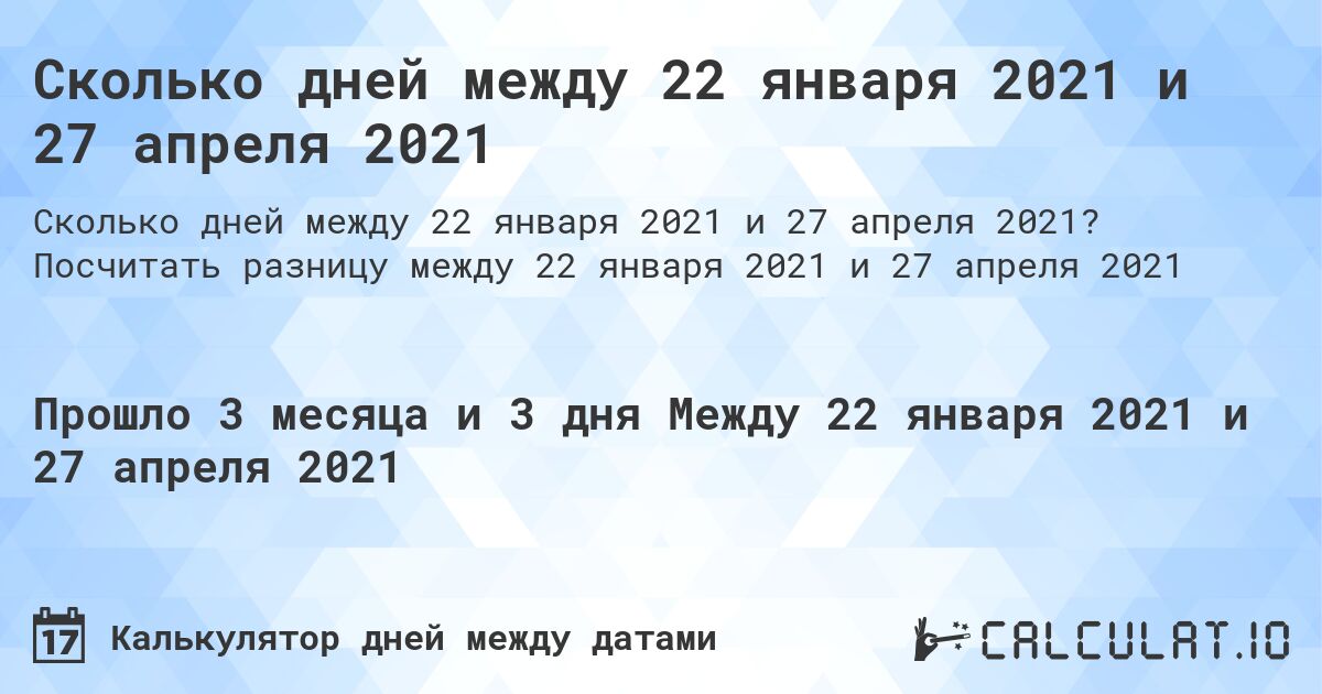 Сколько дней между 22 января 2021 и 27 апреля 2021. Посчитать разницу между 22 января 2021 и 27 апреля 2021