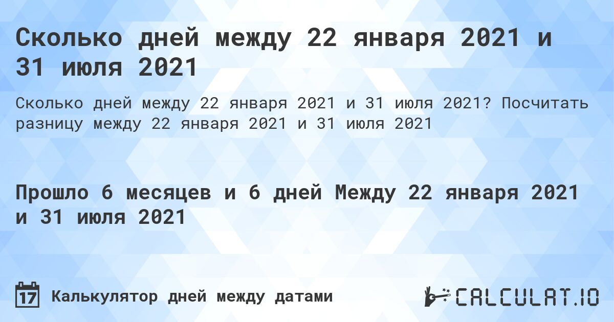 Сколько дней между 22 января 2021 и 31 июля 2021. Посчитать разницу между 22 января 2021 и 31 июля 2021