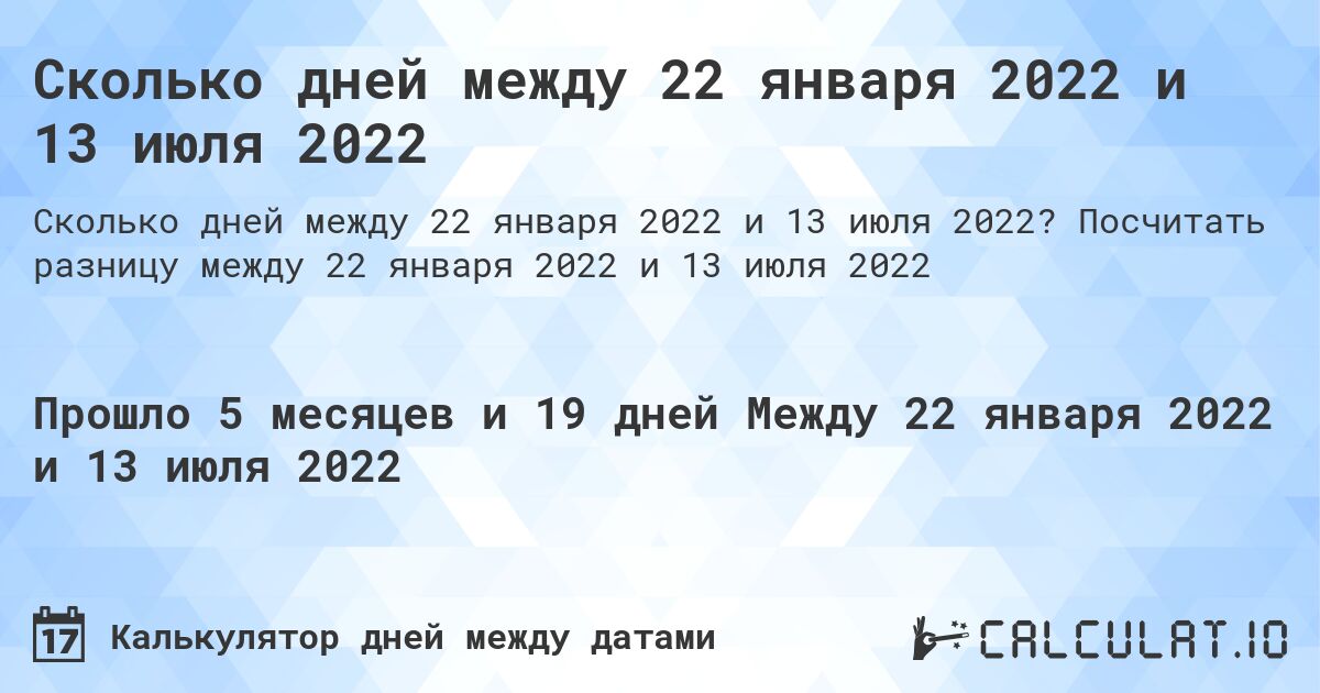 Сколько дней между 22 января 2022 и 13 июля 2022. Посчитать разницу между 22 января 2022 и 13 июля 2022