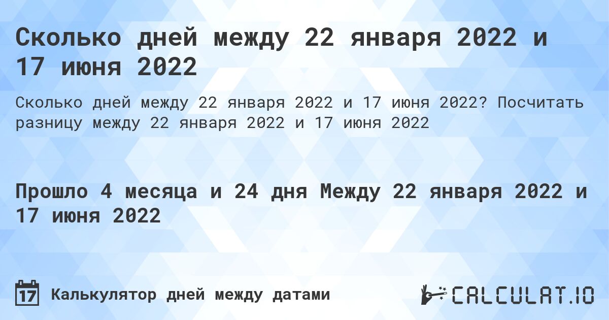 Сколько дней между 22 января 2022 и 17 июня 2022. Посчитать разницу между 22 января 2022 и 17 июня 2022
