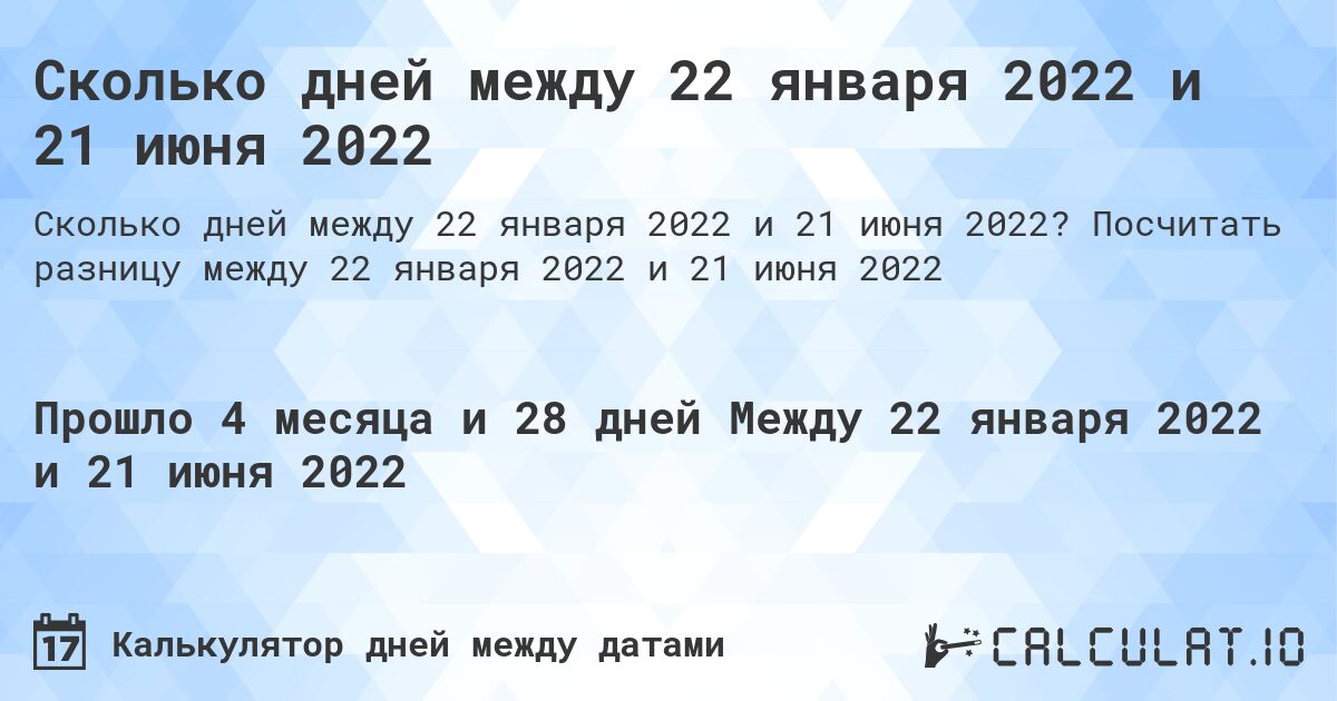 Сколько дней между 22 января 2022 и 21 июня 2022. Посчитать разницу между 22 января 2022 и 21 июня 2022