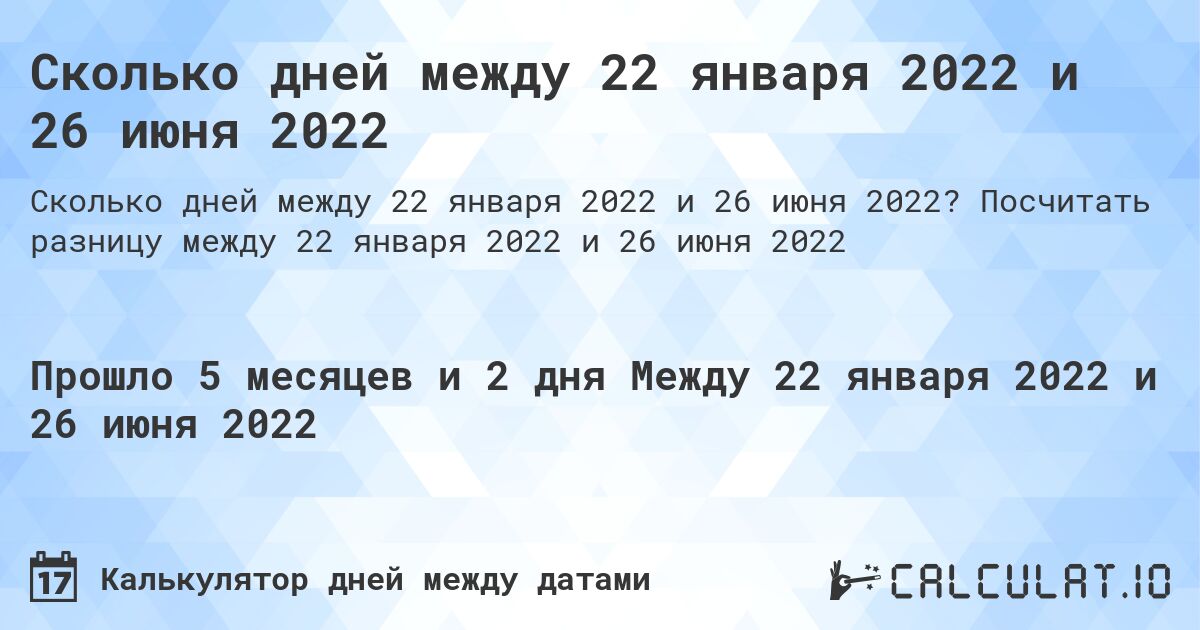 Сколько дней между 22 января 2022 и 26 июня 2022. Посчитать разницу между 22 января 2022 и 26 июня 2022