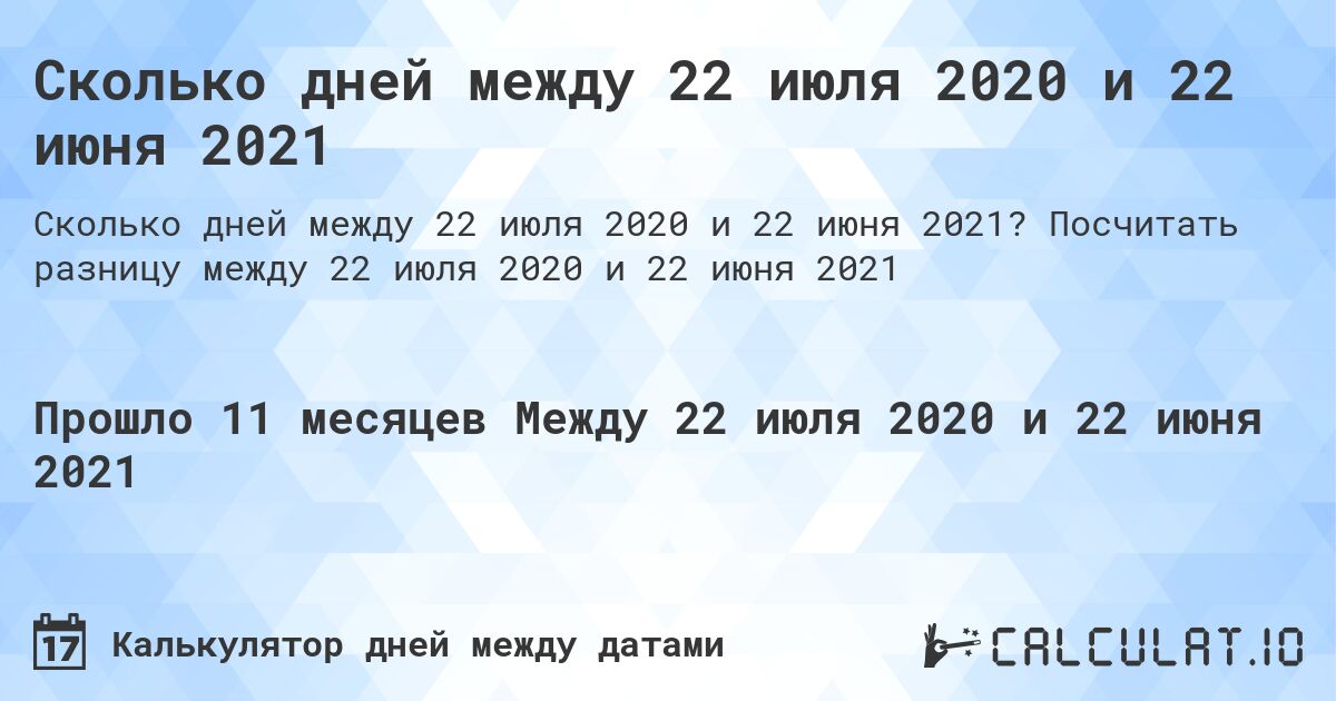 Сколько дней между 22 июля 2020 и 22 июня 2021. Посчитать разницу между 22 июля 2020 и 22 июня 2021