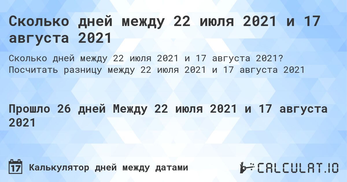 Сколько дней между 22 июля 2021 и 17 августа 2021. Посчитать разницу между 22 июля 2021 и 17 августа 2021