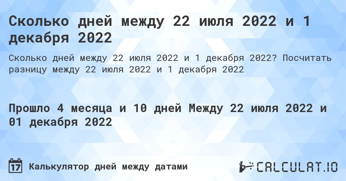 Сколько дней между 22 июля 2022 и 1 декабря 2022. Посчитать разницу между 22 июля 2022 и 1 декабря 2022