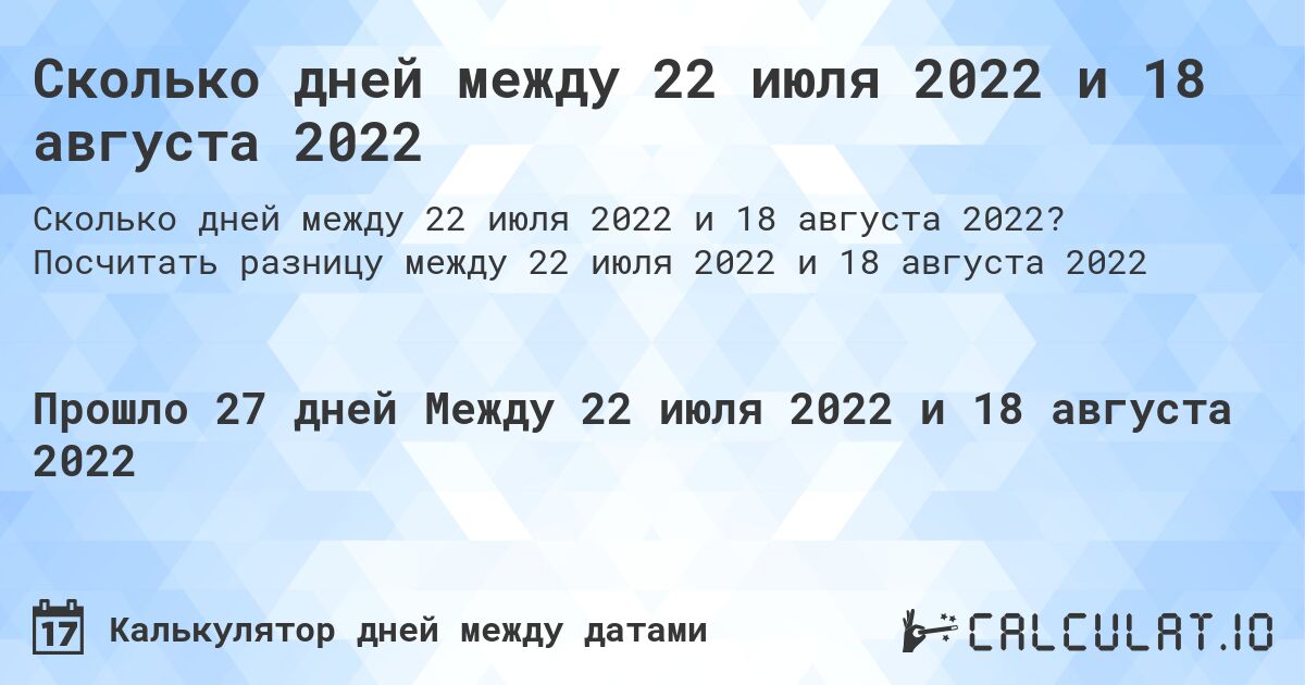 Сколько дней между 22 июля 2022 и 18 августа 2022. Посчитать разницу между 22 июля 2022 и 18 августа 2022