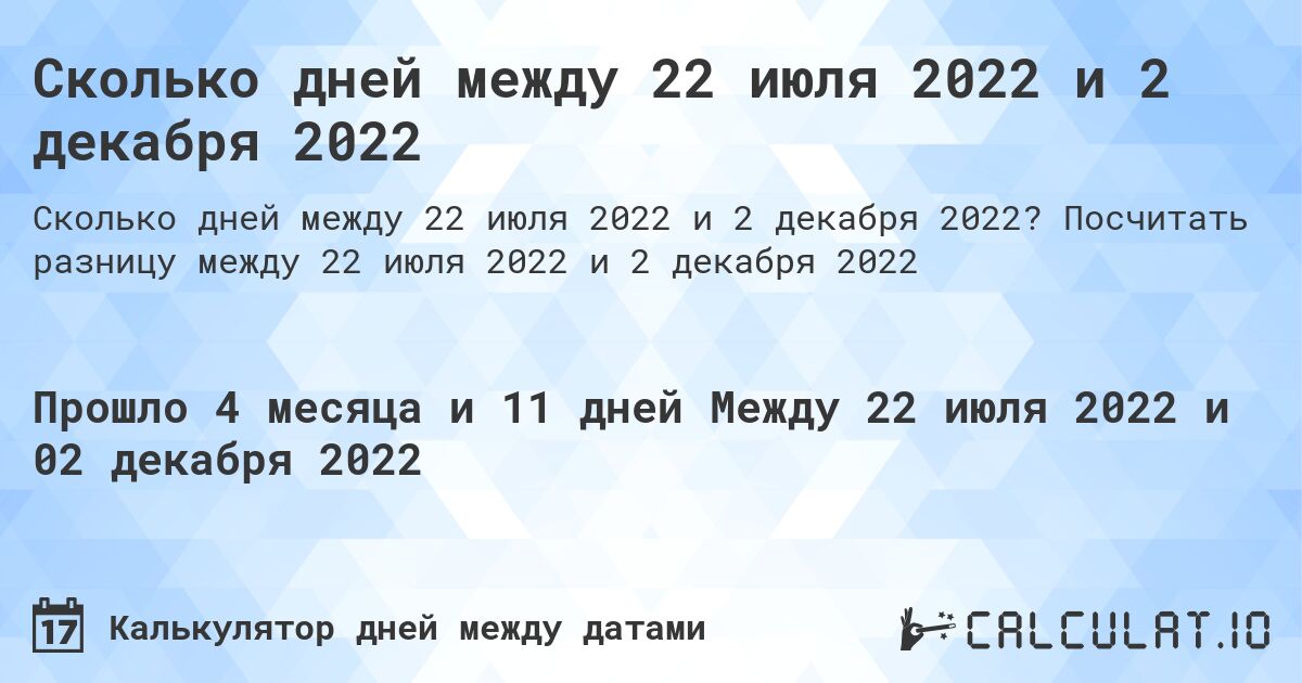 Сколько дней между 22 июля 2022 и 2 декабря 2022. Посчитать разницу между 22 июля 2022 и 2 декабря 2022