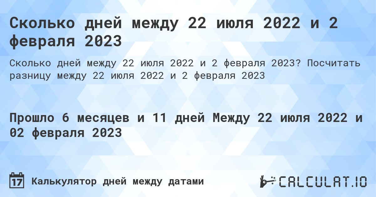 Сколько дней между 22 июля 2022 и 2 февраля 2023. Посчитать разницу между 22 июля 2022 и 2 февраля 2023