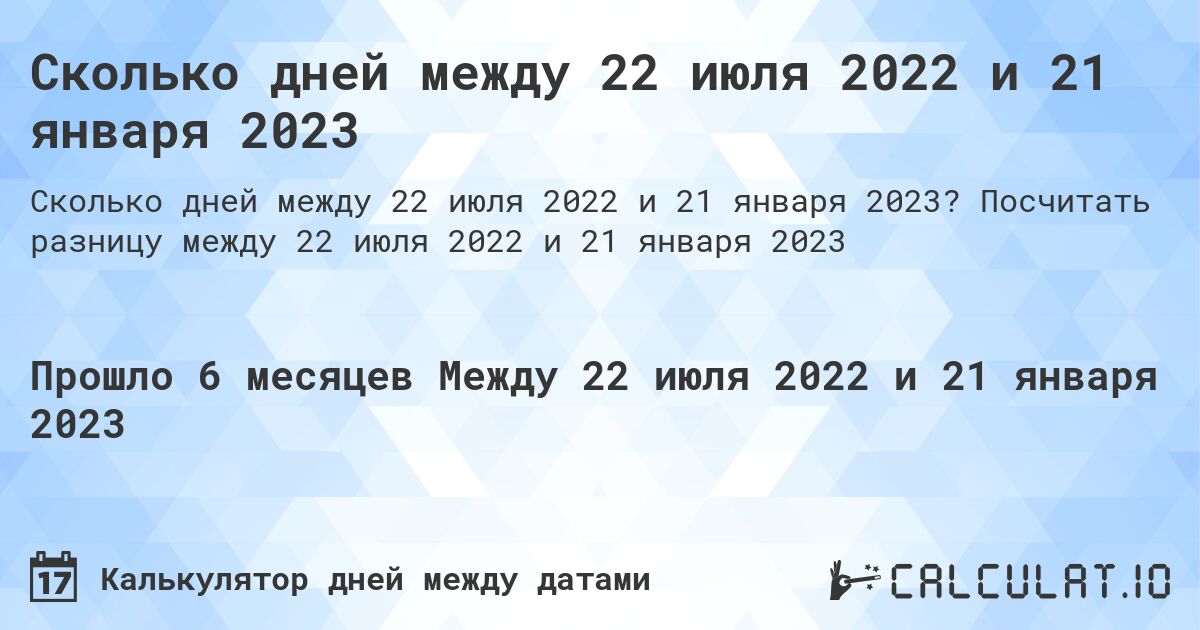 Сколько дней между 22 июля 2022 и 21 января 2023. Посчитать разницу между 22 июля 2022 и 21 января 2023