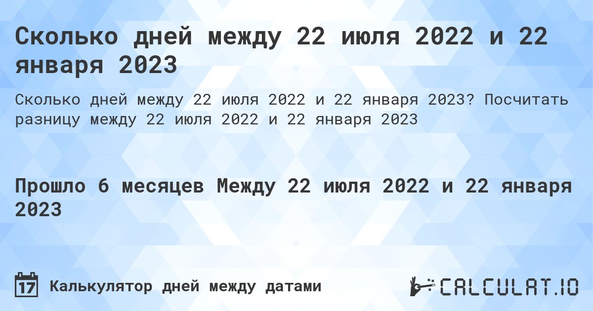 Сколько дней между 22 июля 2022 и 22 января 2023. Посчитать разницу между 22 июля 2022 и 22 января 2023