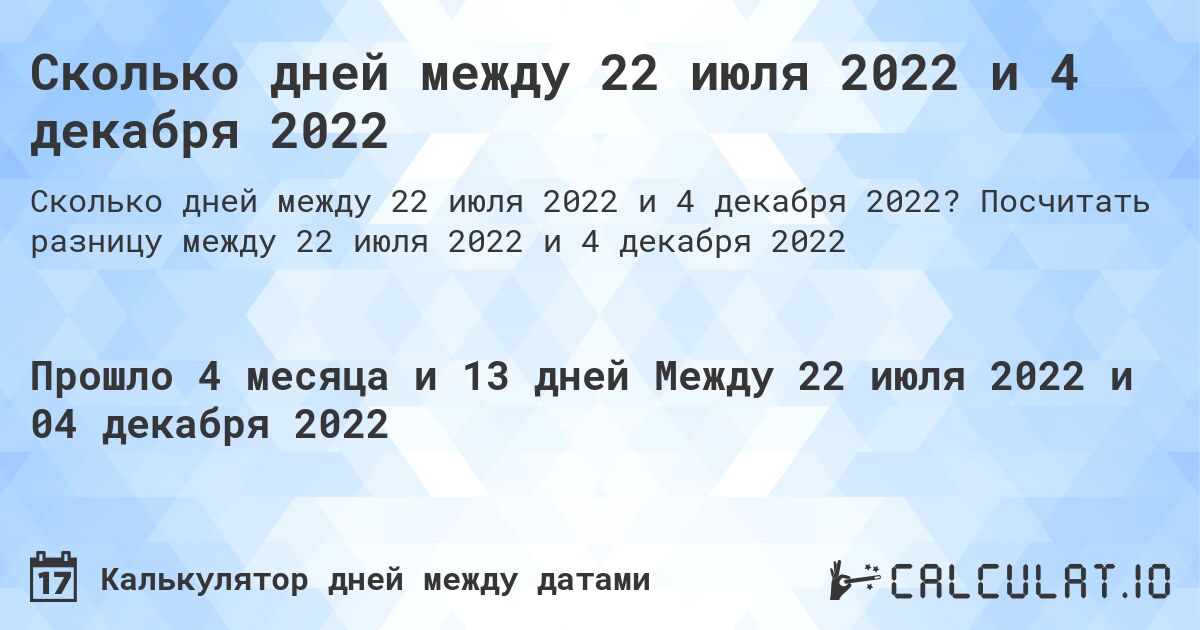 Сколько дней между 22 июля 2022 и 4 декабря 2022. Посчитать разницу между 22 июля 2022 и 4 декабря 2022