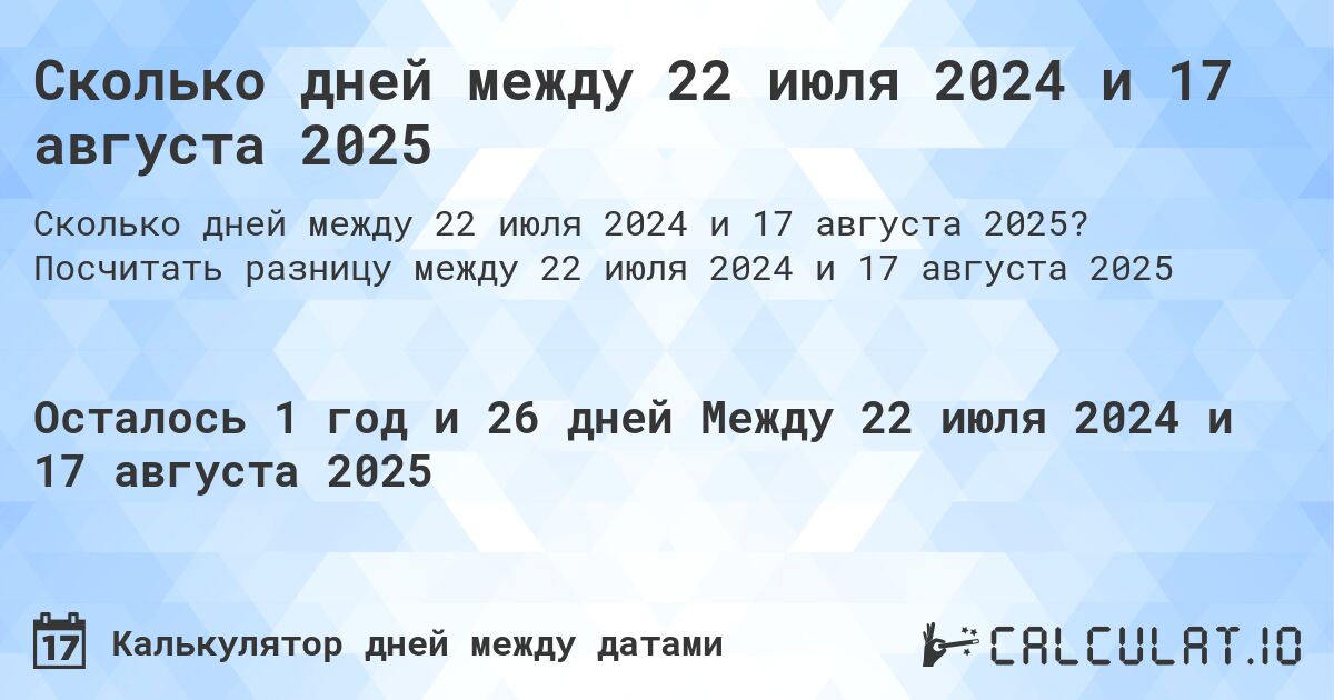 Сколько дней между 22 июля 2024 и 17 августа 2025. Посчитать разницу между 22 июля 2024 и 17 августа 2025