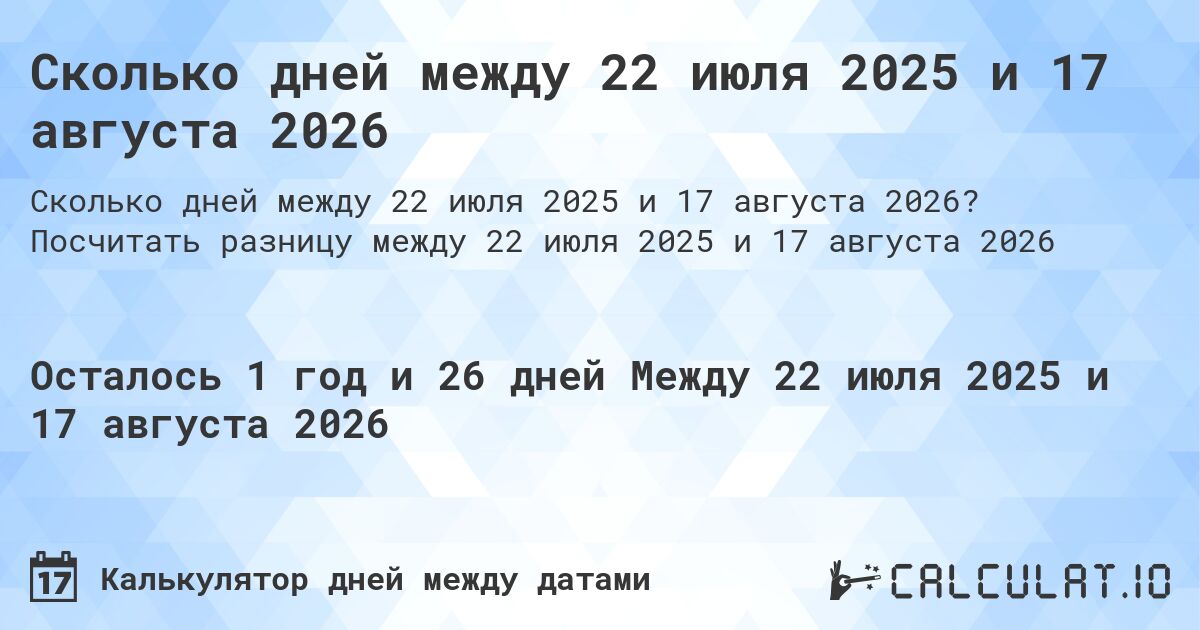 Сколько дней между 22 июля 2025 и 17 августа 2026. Посчитать разницу между 22 июля 2025 и 17 августа 2026