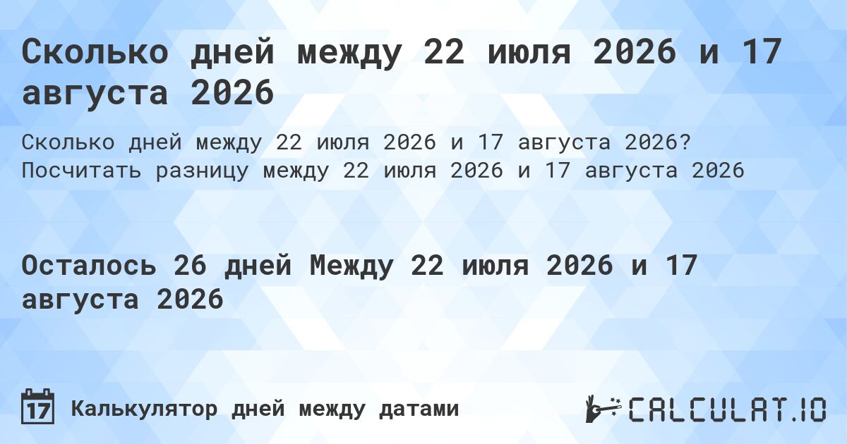 Сколько дней между 22 июля 2026 и 17 августа 2026. Посчитать разницу между 22 июля 2026 и 17 августа 2026