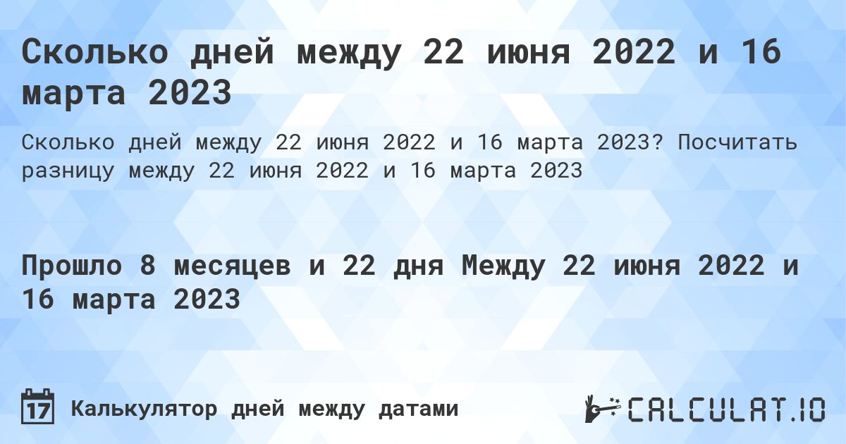 Сколько дней между 22 июня 2022 и 16 марта 2023. Посчитать разницу между 22 июня 2022 и 16 марта 2023