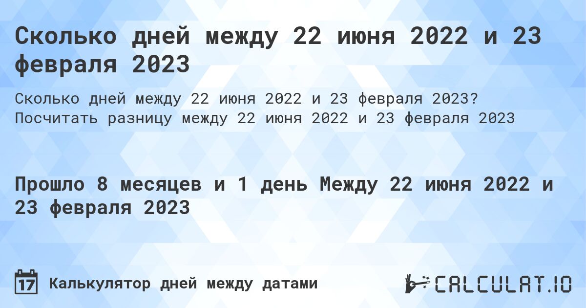Сколько дней между 22 июня 2022 и 23 февраля 2023. Посчитать разницу между 22 июня 2022 и 23 февраля 2023