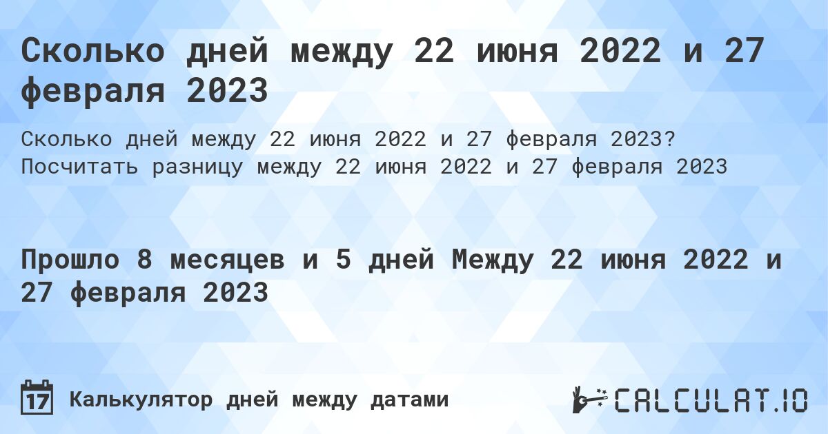 Сколько дней между 22 июня 2022 и 27 февраля 2023. Посчитать разницу между 22 июня 2022 и 27 февраля 2023